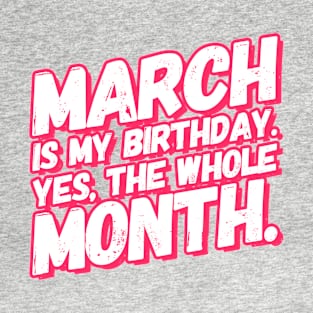 March Is My Birthday Yes The Whole Month T-Shirt